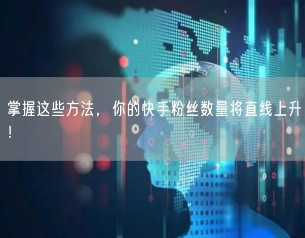 掌握这些方法，你的快手粉丝数量将直线上升！