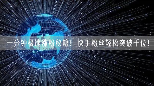 一分钟极速涨粉秘籍！快手粉丝轻松突破千位！