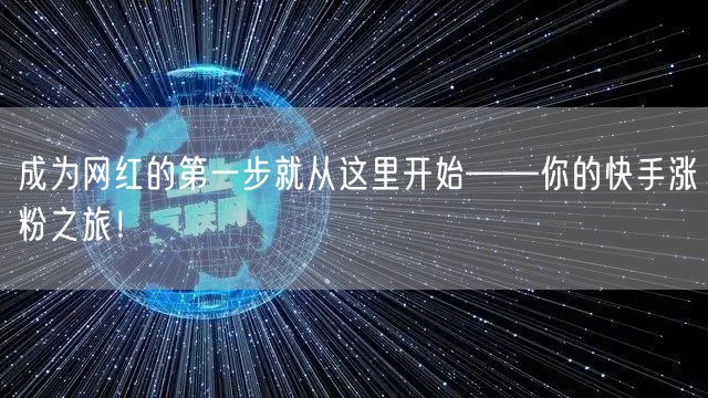 成为网红的第一步就从这里开始——你的快手涨粉之旅！