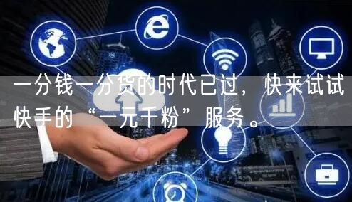 一分钱一分货的时代已过，快来试试快手的“一元千粉”服务。