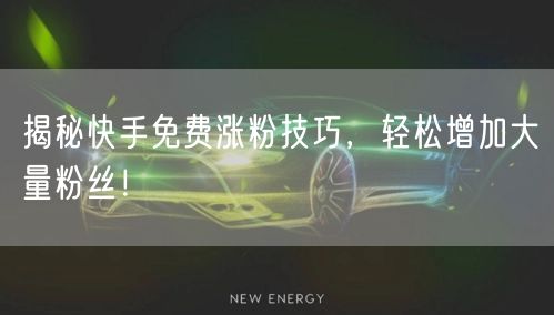 揭秘快手免费涨粉技巧，轻松增加大量粉丝！