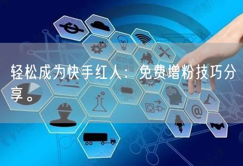 轻松成为快手红人：免费增粉技巧分享。