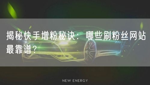 揭秘快手增粉秘诀：哪些刷粉丝网站最靠谱？