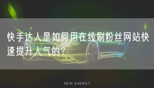 快手达人是如何用在线刷粉丝网站快速提升人气的？
