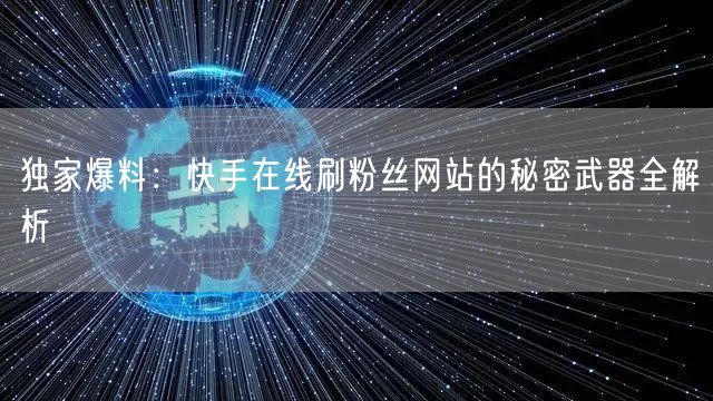 独家爆料：快手在线刷粉丝网站的秘密武器全解析