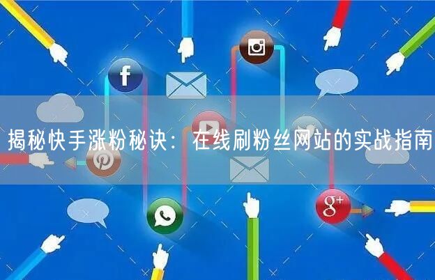 揭秘快手涨粉秘诀：在线刷粉丝网站的实战指南