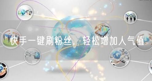 快手一键刷粉丝，轻松增加人气值