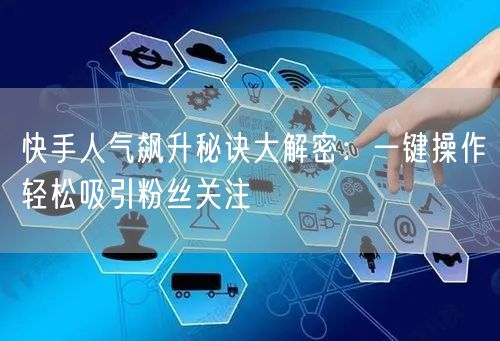 快手人气飙升秘诀大解密：一键操作轻松吸引粉丝关注