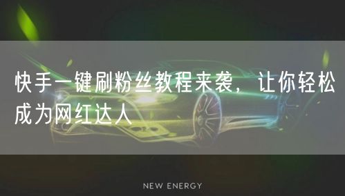 快手一键刷粉丝教程来袭，让你轻松成为网红达人