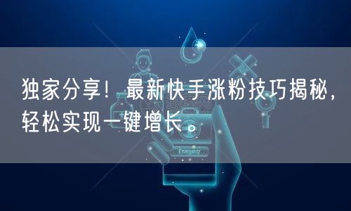 独家分享！最新快手涨粉技巧揭秘，轻松实现一键增长。