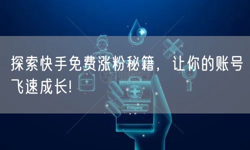 探索快手免费涨粉秘籍，让你的账号飞速成长!