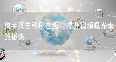 快手双击秒刷在线：提升视频曝光率的秘诀！