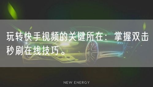 玩转快手视频的关键所在:掌握双击秒刷在线技巧。