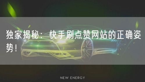 独家揭秘：快手刷点赞网站的正确姿势！