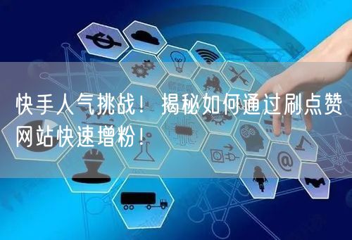 快手人气挑战！揭秘如何通过刷点赞网站快速增粉！