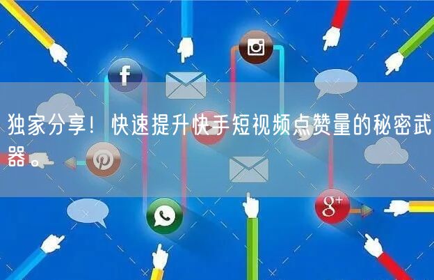 独家分享！快速提升快手短视频点赞量的秘密武器。