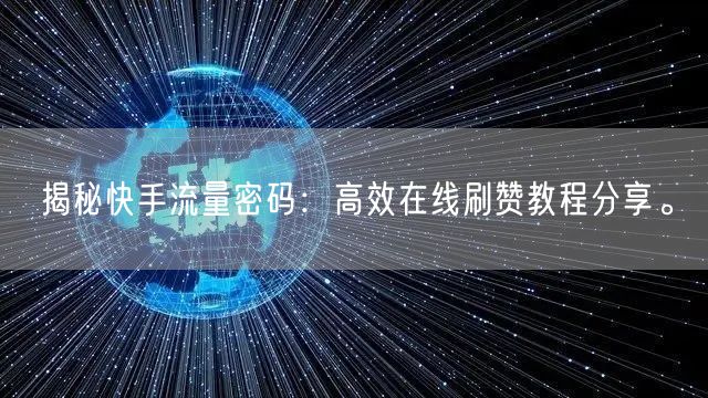 揭秘快手流量密码：高效在线刷赞教程分享。