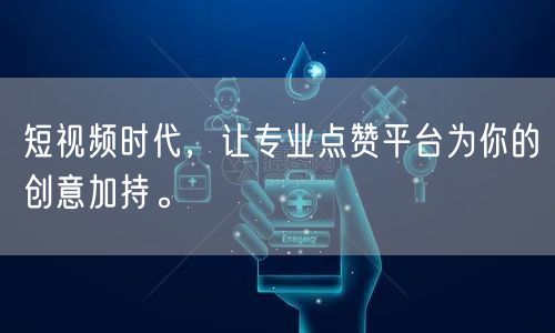 短视频时代，让专业点赞平台为你的创意加持。