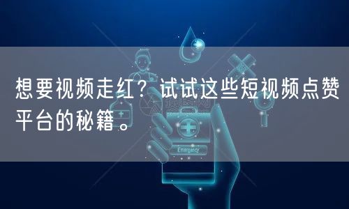想要视频走红？试试这些短视频点赞平台的秘籍。