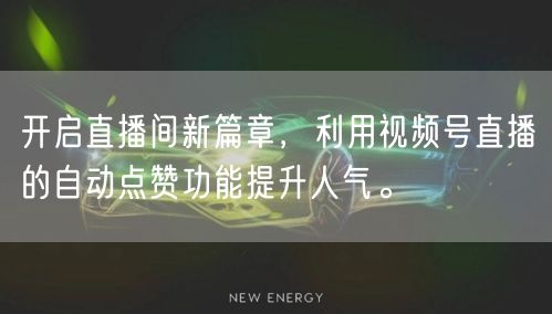 开启直播间新篇章，利用视频号直播的自动点赞功能提升人气。