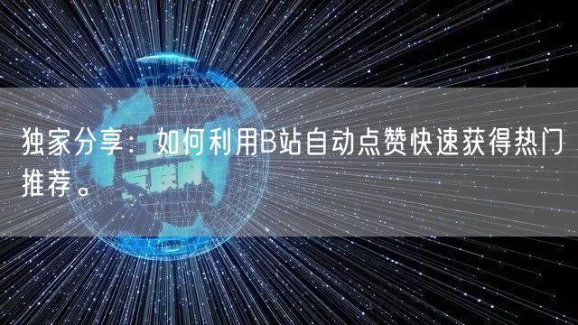 独家分享：如何利用B站自动点赞快速获得热门推荐。