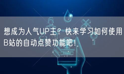 想成为人气UP主？快来学习如何使用B站的自动点赞功能吧！