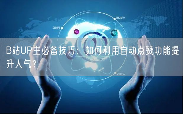 B站UP主必备技巧：如何利用自动点赞功能提升人气？