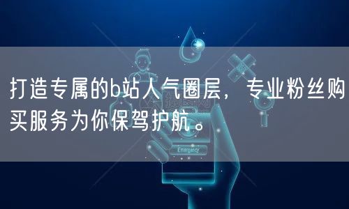 打造专属的b站人气圈层，专业粉丝购买服务为你保驾护航。