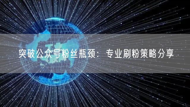 突破公众号粉丝瓶颈：专业刷粉策略分享