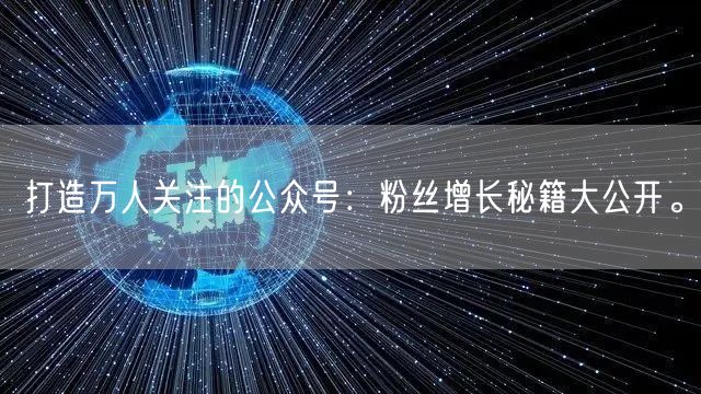 打造万人关注的公众号：粉丝增长秘籍大公开。