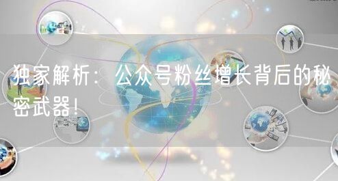 独家解析：公众号粉丝增长背后的秘密武器！