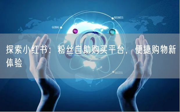 探索小红书：粉丝自助购买平台，便捷购物新体验