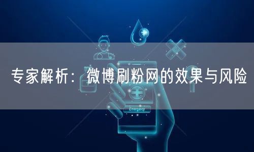 专家解析：微博刷粉网的效果与风险