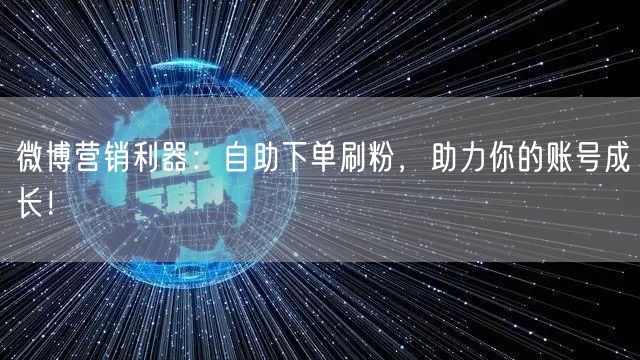 微博营销利器：自助下单刷粉，助力你的账号成长！