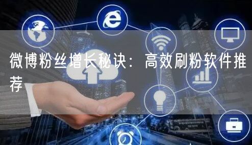 微博粉丝增长秘诀：高效刷粉软件推荐