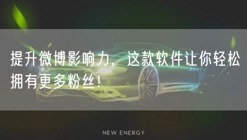 提升微博影响力，这款软件让你轻松拥有更多粉丝！