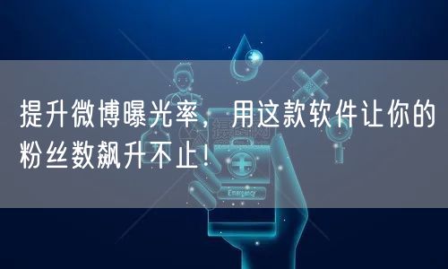 提升微博曝光率，用这款软件让你的粉丝数飙升不止！