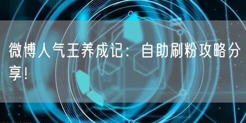 微博人气王养成记：自助刷粉攻略分享！