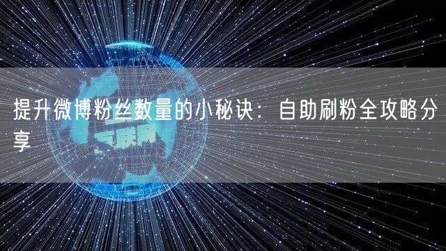 提升微博粉丝数量的小秘诀：自助刷粉全攻略分享