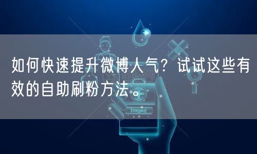 如何快速提升微博人气？试试这些有效的自助刷粉方法。
