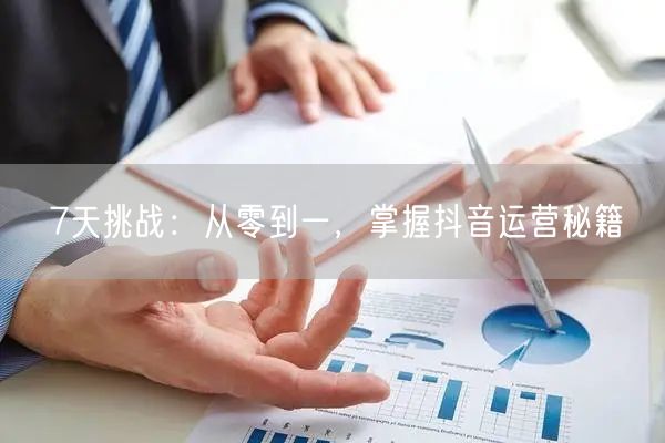 7天挑战：从零到一，掌握抖音运营秘籍