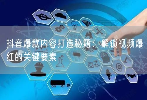 抖音爆款内容打造秘籍：解锁视频爆红的关键要素