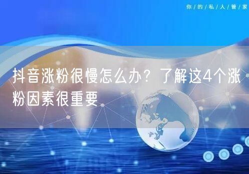 抖音涨粉很慢怎么办？了解这4个涨粉因素很重要