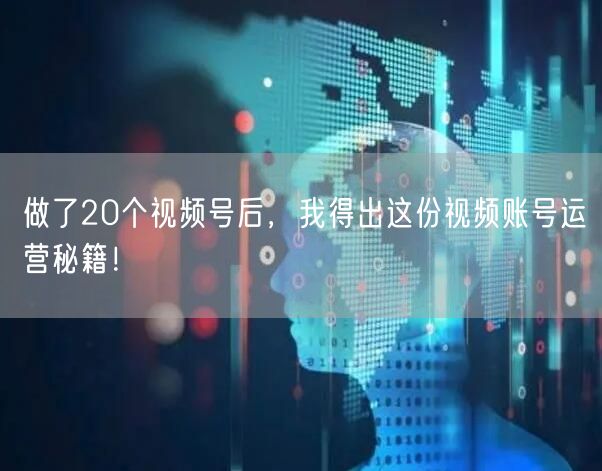 做了20个视频号后，我得出这份视频账号运营秘籍！