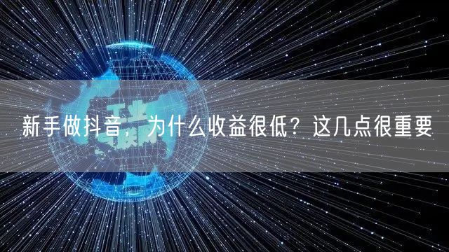 新手做抖音，为什么收益很低？这几点很重要