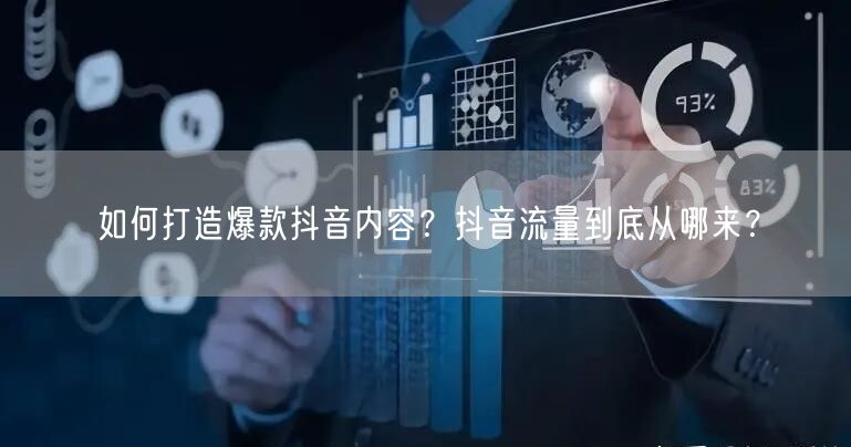 如何打造爆款抖音内容？抖音流量到底从哪来？