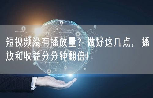 短视频没有播放量？做好这几点，播放和收益分分钟翻倍！