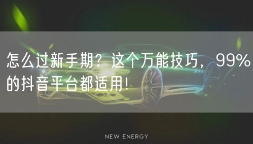 怎么过新手期？这个万能技巧，99%的抖音平台都适用！