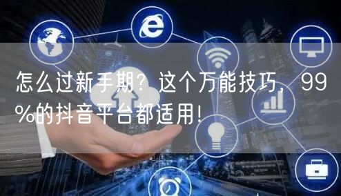 怎么过新手期？这个万能技巧，99%的抖音平台都适用！