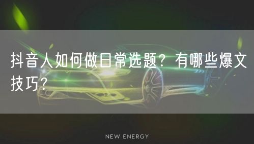 抖音人如何做日常选题？有哪些爆文技巧？